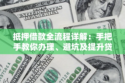 北京抵押借款全流程详解：手把手教你办理、避坑及提升贷款额度