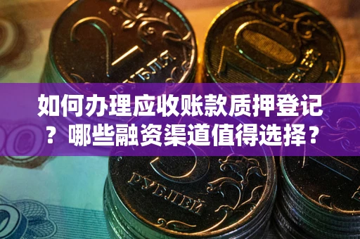 北京如何办理应收账款质押登记？哪些融资渠道值得选择？