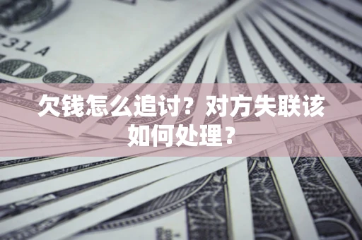 北京欠钱怎么追讨？对方失联该如何处理？