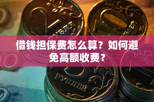北京借钱担保费怎么算？如何避免高额收费？