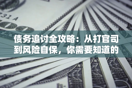 北京债务追讨全攻略：从打官司到风险自保，你需要知道的法律智慧