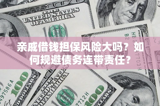 北京亲戚借钱担保风险大吗？如何规避债务连带责任？