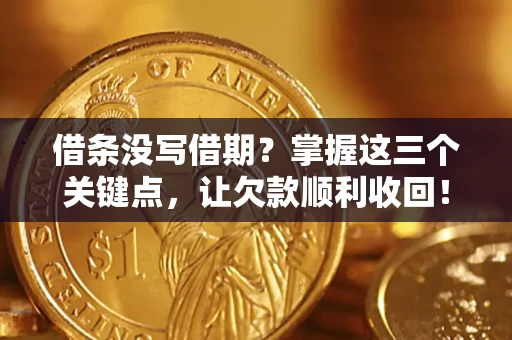 北京借条没写借期？掌握这三个关键点，让欠款顺利收回！