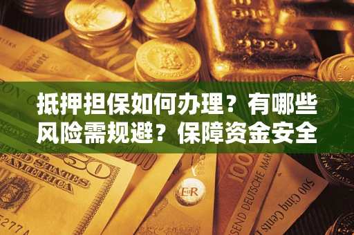 北京抵押担保如何办理？有哪些风险需规避？保障资金安全