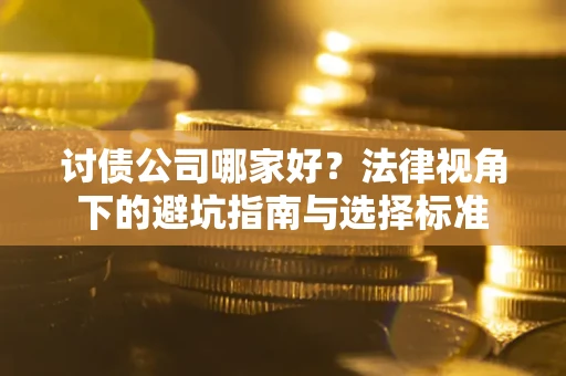 北京讨债公司哪家好？法律视角下的避坑指南与选择标准