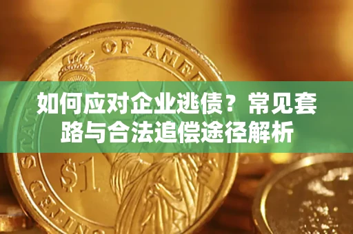 北京如何应对企业逃债？常见套路与合法追偿途径解析