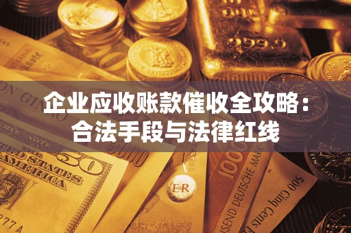 北京企业应收账款催收全攻略：合法手段与法律红线