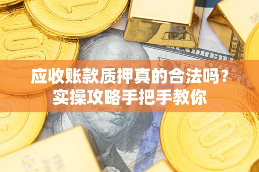 北京应收账款质押真的合法吗？实操攻略手把手教你