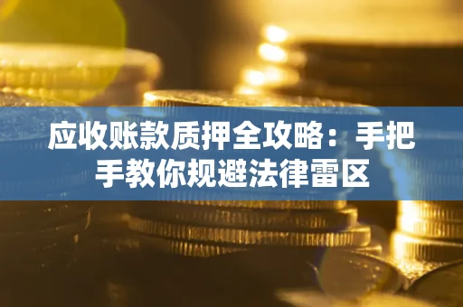 北京应收账款质押全攻略：手把手教你规避法律雷区