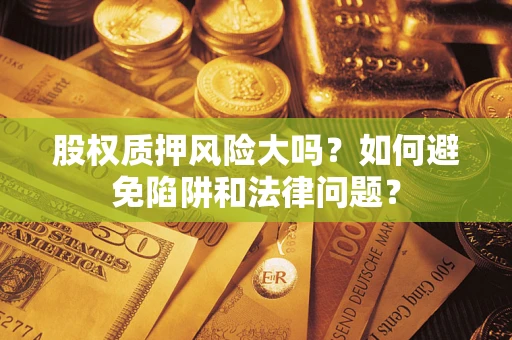 北京股权质押风险大吗？如何避免陷阱和法律问题？