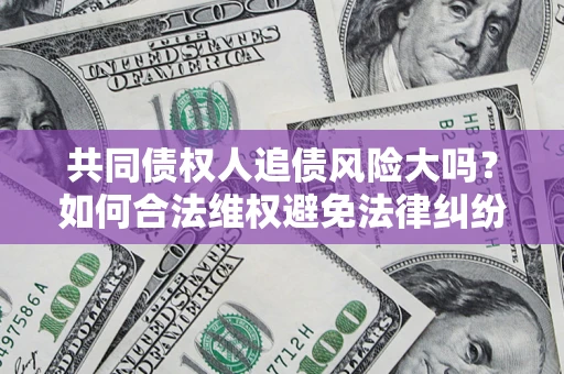 北京共同债权人追债风险大吗？如何合法维权避免法律纠纷？
