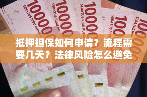 北京抵押担保如何申请？流程需要几天？法律风险怎么避免？避坑指南