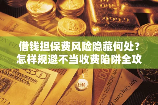北京借钱担保费风险隐藏何处？怎样规避不当收费陷阱全攻略！