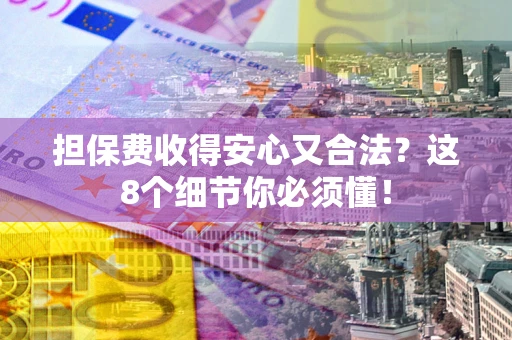 北京担保费收得安心又合法？这8个细节你必须懂！
