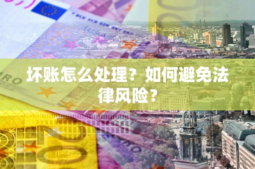 北京坏账怎么处理？如何避免法律风险？