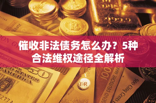 北京催收非法债务怎么办？5种合法维权途径全解析
