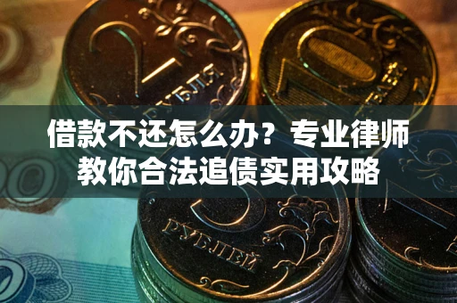 北京借款不还怎么办？专业律师教你合法追债实用攻略