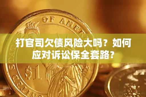 北京打官司欠债风险大吗？如何应对诉讼保全套路？