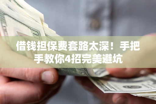 北京借钱担保费套路太深！手把手教你4招完美避坑