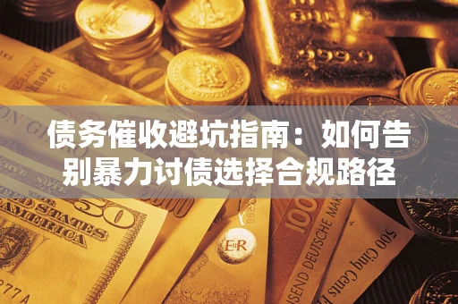 北京债务催收避坑指南：如何告别暴力讨债选择合规路径