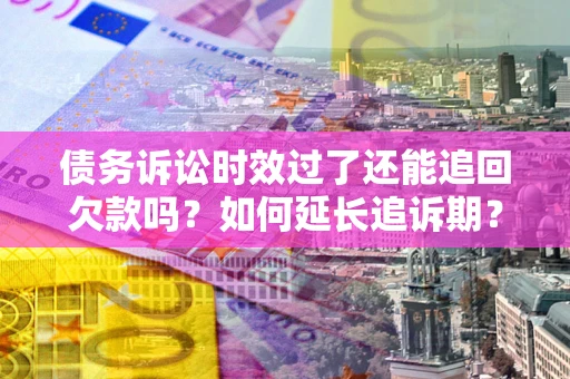 北京债务诉讼时效过了还能追回欠款吗？如何延长追诉期？