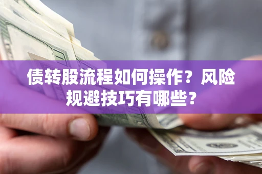 北京债转股流程如何操作？风险规避技巧有哪些？