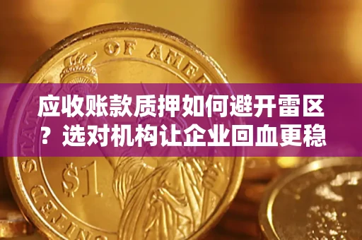 北京应收账款质押如何避开雷区？选对机构让企业回血更稳