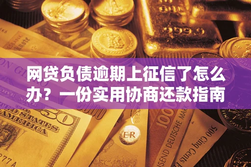 北京网贷负债逾期上征信了怎么办？一份实用协商还款指南请收好