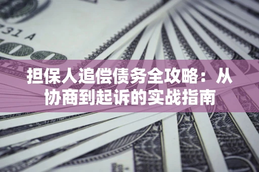 北京担保人追偿债务全攻略:从协商到起诉的实战指南 北京担保人追偿债务全攻略:从协商到起诉的实战指南