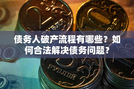 北京债务人破产流程有哪些？如何合法解决债务问题？