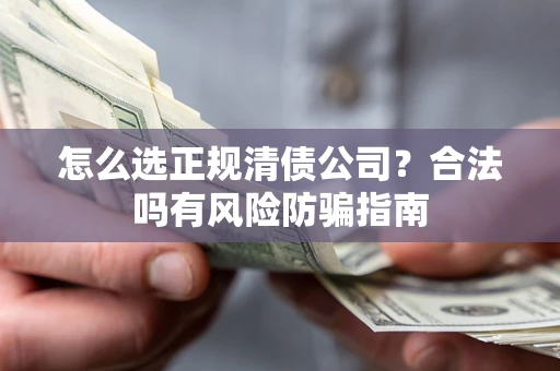 北京怎么选正规清债公司？合法吗有风险防骗指南
