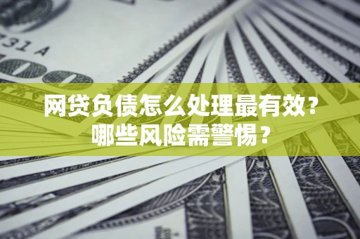 北京网贷负债怎么处理最有效？哪些风险需警惕？