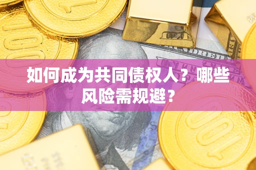 北京如何成为共同债权人？哪些风险需规避？