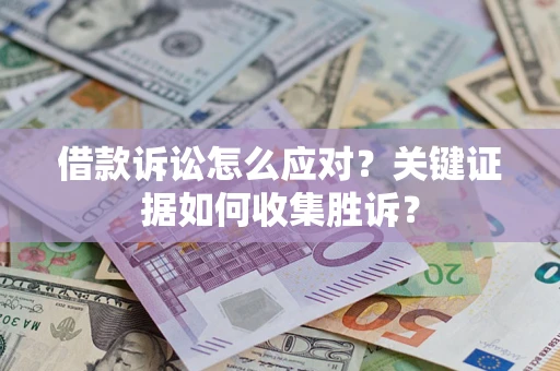 北京借款诉讼怎么应对？关键证据如何收集胜诉？