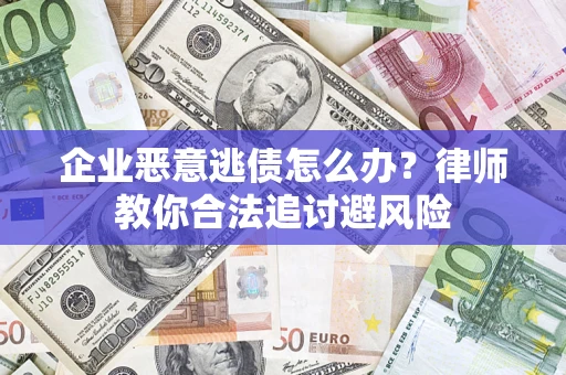 北京企业恶意逃债怎么办？律师教你合法追讨避风险
