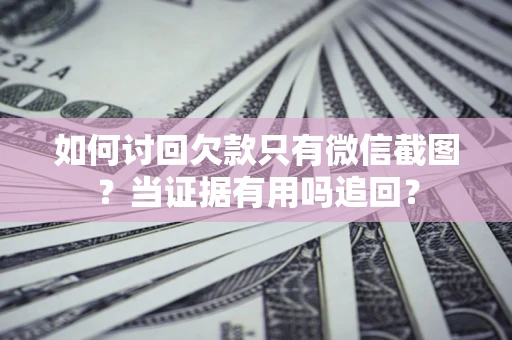 北京如何讨回欠款只有微信截图？当证据有用吗追回？