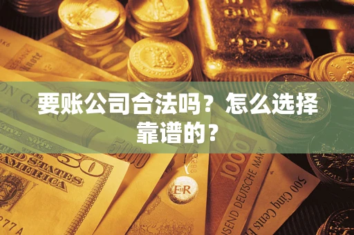 北京要账公司合法吗？怎么选择靠谱的？