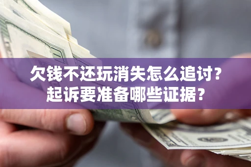 北京欠钱不还玩消失怎么追讨？起诉要准备哪些证据？