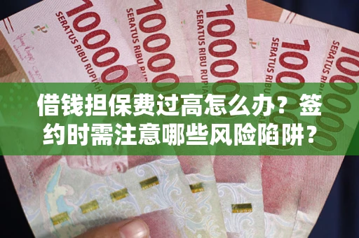 北京借钱担保费过高怎么办？签约时需注意哪些风险陷阱？
