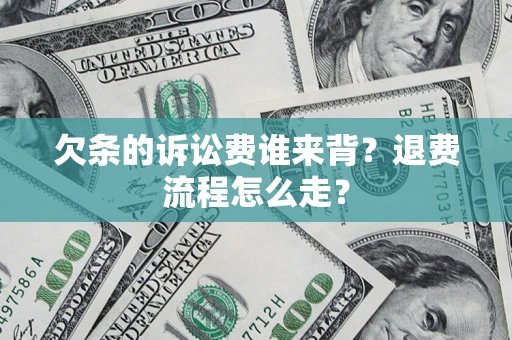 北京欠条的诉讼费谁来背？退费流程怎么走？