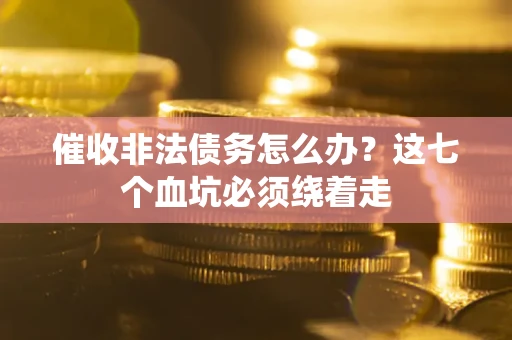 北京催收非法债务怎么办？这七个血坑必须绕着走