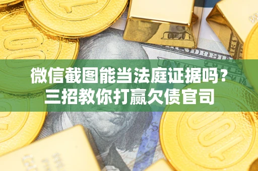北京微信截图能当法庭证据吗？三招教你打赢欠债官司