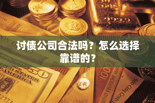 北京讨债公司合法吗？怎么选择靠谱的？