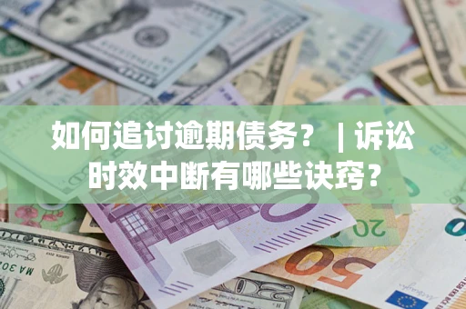 北京如何追讨逾期债务？ | 诉讼时效中断有哪些诀窍？