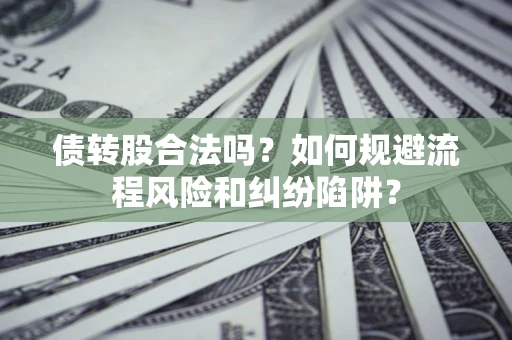北京债转股合法吗？如何规避流程风险和纠纷陷阱？