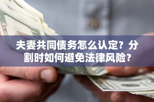 北京夫妻共同债务怎么认定？分割时如何避免法律风险？