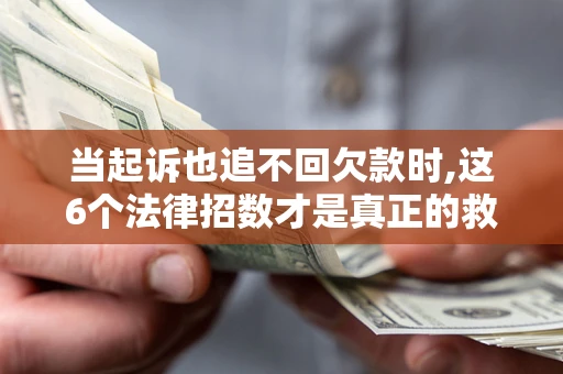 北京当起诉也追不回欠款时,这6个法律招数才是真正的救命稻草