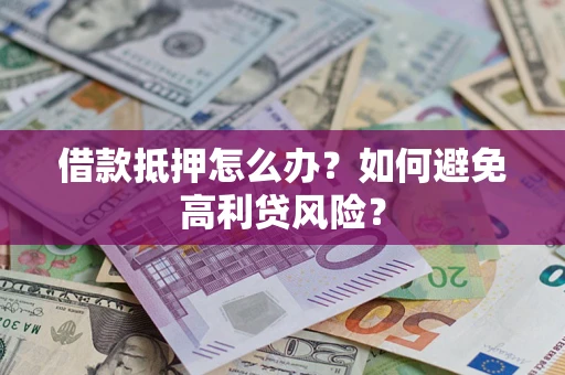北京借款抵押怎么办？如何避免高利贷风险？
