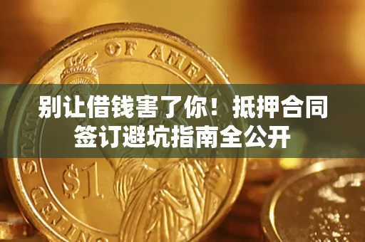 北京别让借钱害了你！抵押合同签订避坑指南全公开