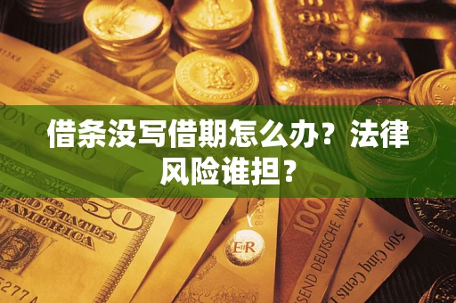 北京借条没写借期怎么办？法律风险谁担？